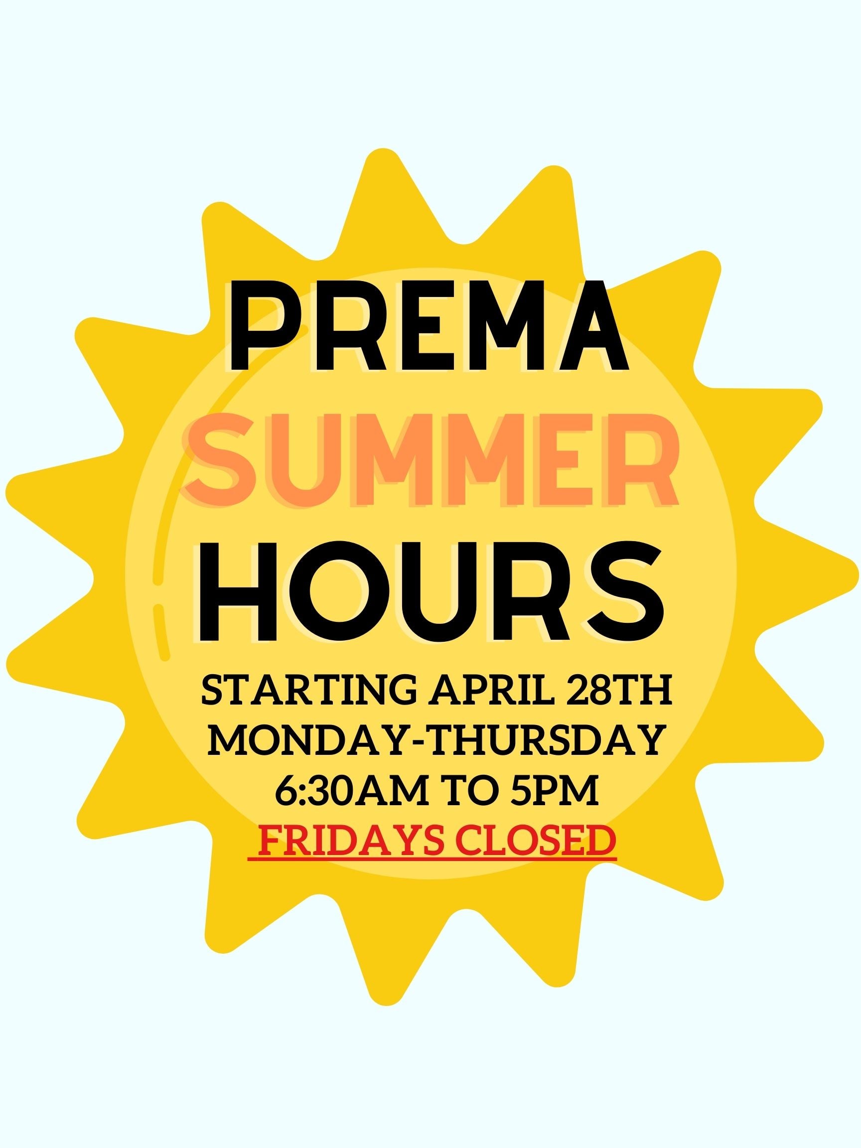 PREMA Summer Hours M-Th 6:30am-5pm Closed Friday